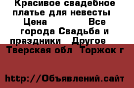 Красивое свадебное платье для невесты › Цена ­ 15 000 - Все города Свадьба и праздники » Другое   . Тверская обл.,Торжок г.